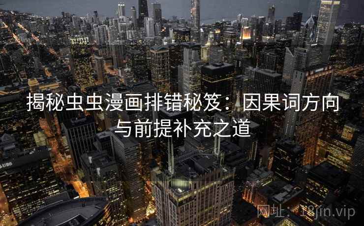 揭秘虫虫漫画排错秘笈：因果词方向与前提补充之道