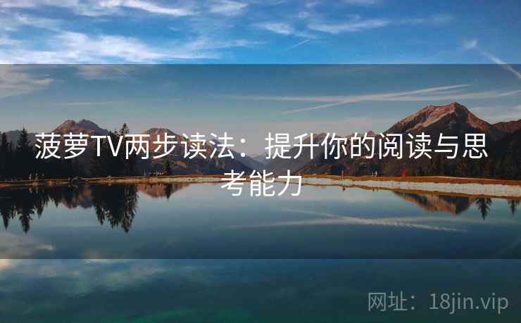 菠萝TV两步读法：提升你的阅读与思考能力