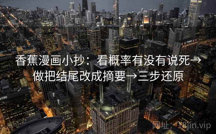 香蕉漫画小抄：看概率有没有说死→做把结尾改成摘要→三步还原