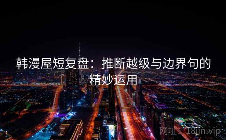 韩漫屋短复盘：推断越级与边界句的精妙运用