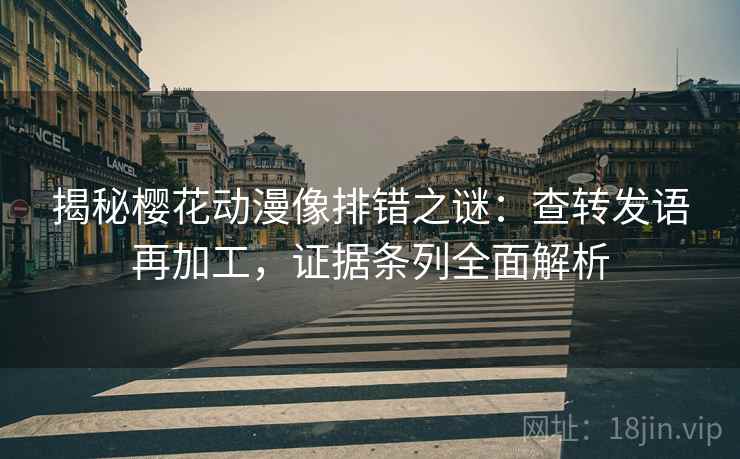 揭秘樱花动漫像排错之谜：查转发语再加工，证据条列全面解析