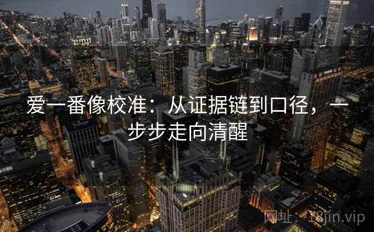 爱一番像校准：从证据链到口径，一步步走向清醒