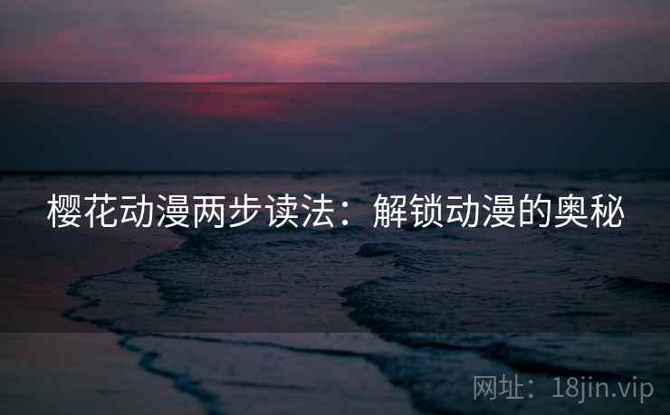 樱花动漫两步读法：解锁动漫的奥秘