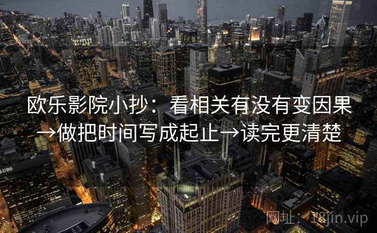 欧乐影院小抄：看相关有没有变因果→做把时间写成起止→读完更清楚