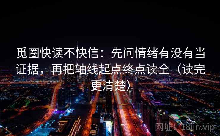 觅圈快读不快信：先问情绪有没有当证据，再把轴线起点终点读全（读完更清楚）