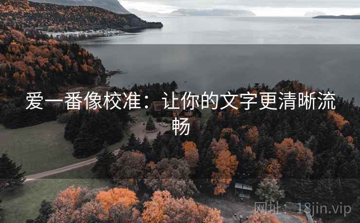 爱一番像校准：让你的文字更清晰流畅