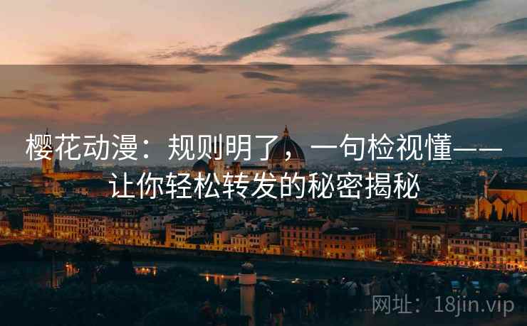 樱花动漫：规则明了，一句检视懂——让你轻松转发的秘密揭秘