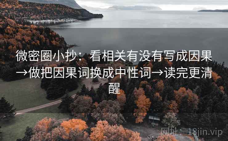 微密圈小抄：看相关有没有写成因果→做把因果词换成中性词→读完更清醒