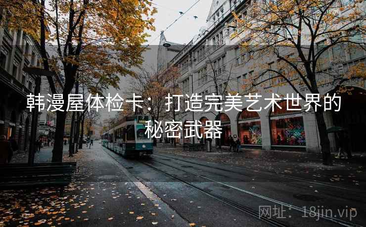 韩漫屋体检卡：打造完美艺术世界的秘密武器