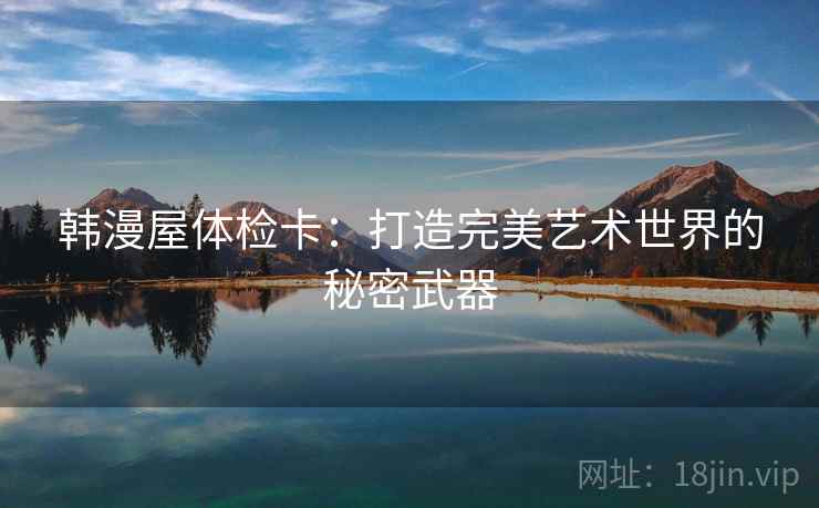 韩漫屋体检卡：打造完美艺术世界的秘密武器