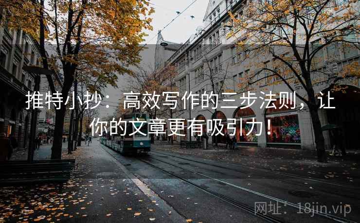 推特小抄：高效写作的三步法则，让你的文章更有吸引力！