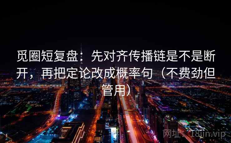 觅圈短复盘：先对齐传播链是不是断开，再把定论改成概率句（不费劲但管用）