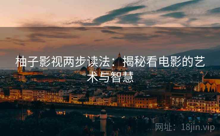 柚子影视两步读法:揭秘看电影的艺术与智慧 柚子影视两步读法:揭秘看电影的艺术与智慧