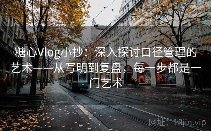 糖心Vlog小抄:深入探讨口径管理的艺术——从写明到复盘,每一步都是一门艺术 糖心Vlog小抄:深入探讨口径管理的艺术——从写明到复盘,每一步都是一门艺术